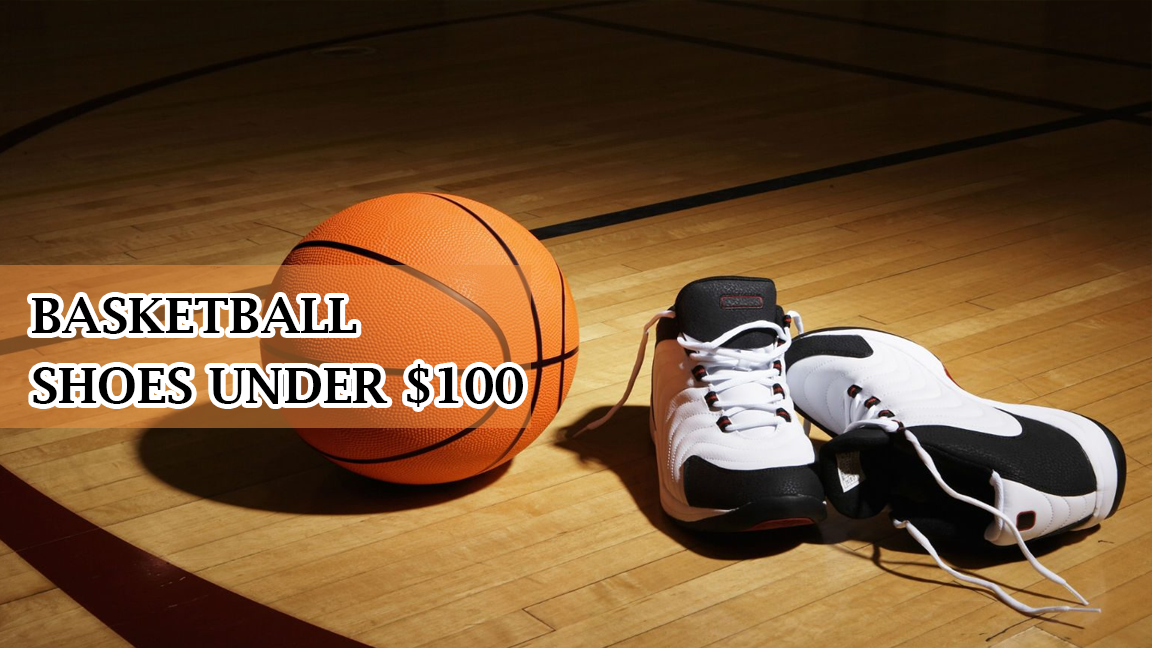 3- Top 4 Picks for Basketball Shoes under $100 